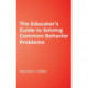 The Educator's Guide to Solving Common Behavior Problems