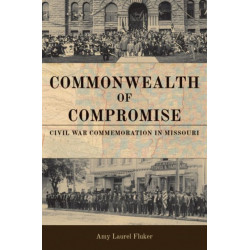Commonwealth of Compromise: Civil War Commemoration in Missouri