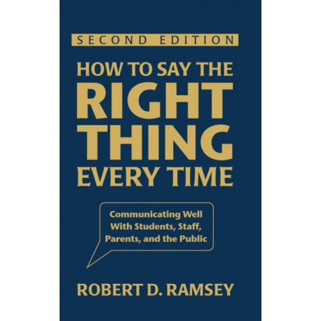 How to Say the Right Thing Every Time: Communicating Well With Students, Staff, Parents, and the Public