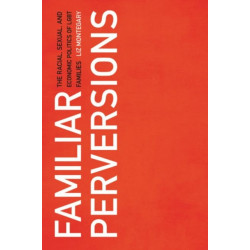 Familiar Perversions: The Racial, Sexual, and Economic Politics of LGBT Families