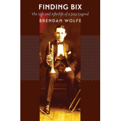 Finding Bix: The Life and Afterlife of a Jazz Legend