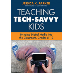 Teaching Tech-Savvy Kids: Bringing Digital Media Into the Classroom, Grades 5-12