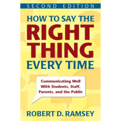 How to Say the Right Thing Every Time: Communicating Well With Students, Staff, Parents, and the Public