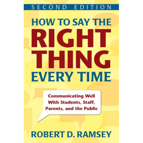 How to Say the Right Thing Every Time: Communicating Well With Students, Staff, Parents, and the Public
