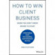 How to Win Client Business When You Don't Know Where to Start: A Rainmaking Guide for Consulting and Professional Services