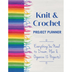 Knit & Crochet Project Planner: Everything You Need to Dream, Plan & Organize 12 Projects!