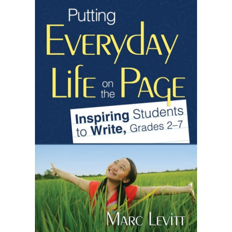 Putting Everyday Life on the Page: Inspiring Students to Write, Grades 2-7