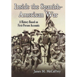 Inside the Spanish-American War: A History Based on First-Person Accounts