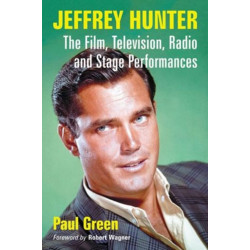 Jeffrey Hunter: The Film, Television, Radio and Stage Performances