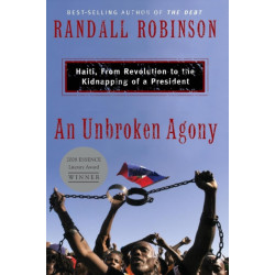 An Unbroken Agony: Haiti, from Revolution to the Kidnapping of a President