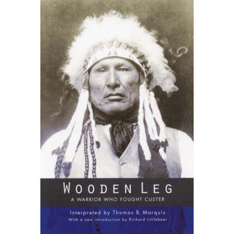 Wooden Leg: A Warrior Who Fought Custer (Second Edition)