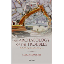 An Archaeology of the Troubles: The dark heritage of Long Kesh/Maze prison