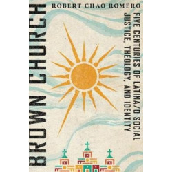 Brown Church – Five Centuries of Latina/o Social Justice, Theology, and Identity: Five Centuries of Latina/o Social Justice, Theology, and Identity