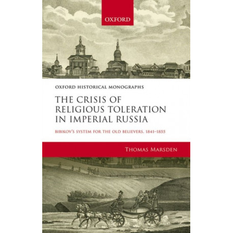 The Crisis of Religious Toleration in Imperial Russia: Bibikov's System for the Old Believers, 1841-1855
