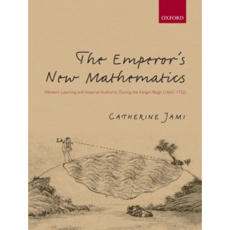 The Emperor's New Mathematics: Western Learning and Imperial Authority During the Kangxi Reign (1662-1722)