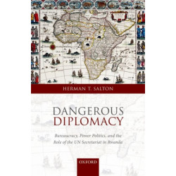 Dangerous Diplomacy: Bureaucracy, Power Politics, and the Role of the UN Secretariat in Rwanda
