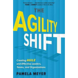 Agility Shift: Creating Agile and Effective Leaders, Teams, and Organizations
