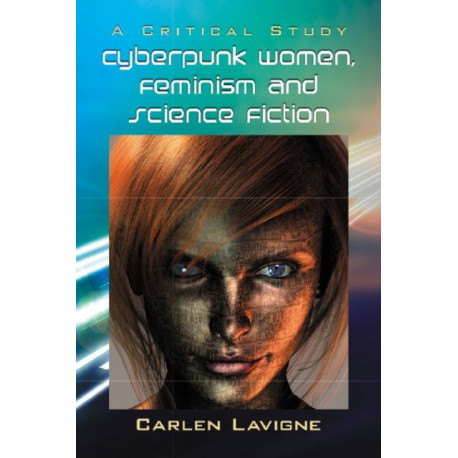 Cyberpunk Women, Feminism and Science Fiction: A Critical Study