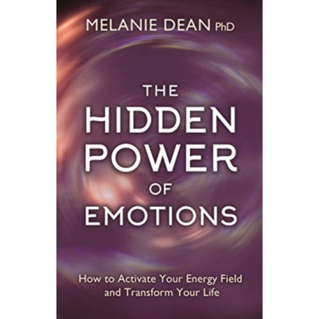 The Hidden Power of Emotions: How to Activate Your Energy Field and Transform Your Life