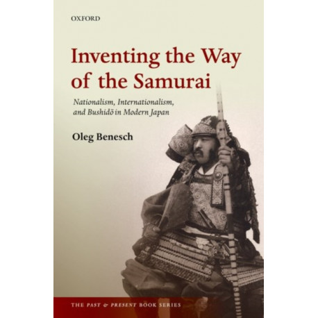 Inventing the Way of the Samurai: Nationalism, Internationalism, and Bushido in Modern Japan