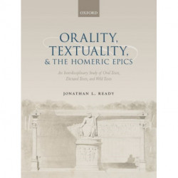 Orality, Textuality, and the Homeric Epics: An Interdisciplinary Study of Oral Texts, Dictated Texts, and Wild Texts
