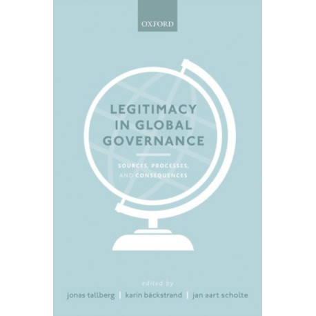 Legitimacy in Global Governance: Sources, Processes, and Consequences