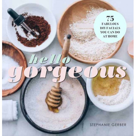 Hello Gorgeous: 75 Fabulous DIY Facials You Can Do At Home