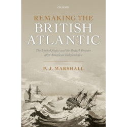 Remaking the British Atlantic: The United States and the British Empire after American Independence