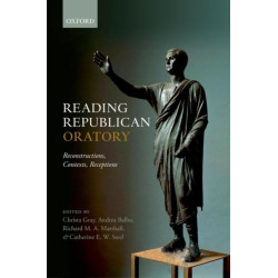 Reading Republican Oratory: Reconstructions, Contexts, Receptions