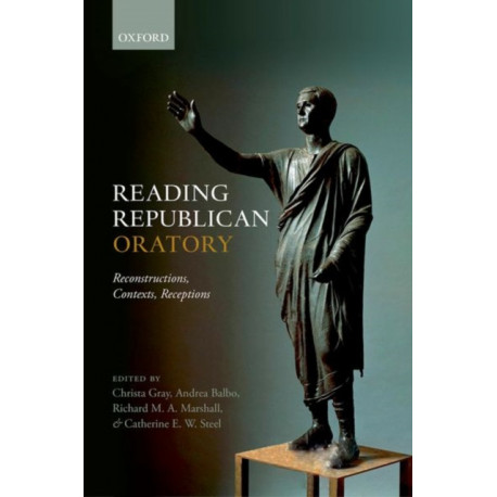 Reading Republican Oratory: Reconstructions, Contexts, Receptions