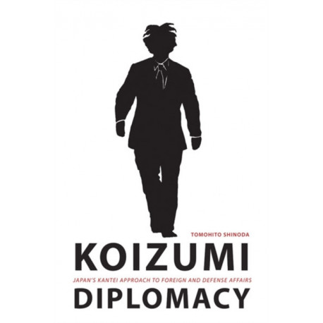Koizumi Diplomacy: Japan's Kantei Approach to Foreign and Defense Affairs