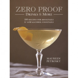 Zero Proof Drinks and More: 100 Recipes for Mocktails and Low-Alcohol Cocktails
