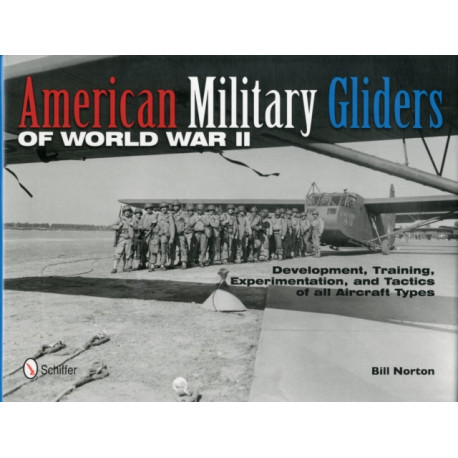 American Military Gliders of World War II: Development, Training, Experimentation, and Tactics of all Aircraft Types