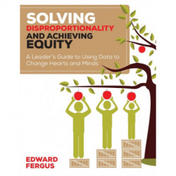 Solving Disproportionality and Achieving Equity: A Leader's Guide to Using Data to Change Hearts and Minds