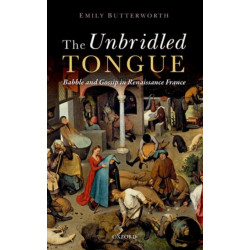 The Unbridled Tongue: Babble and Gossip in Renaissance France