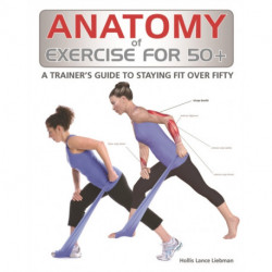 Anatomy of Exercise for 50+: A Trainer's Guide to Staying Fit Over Fifty