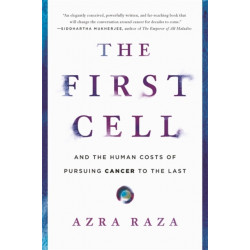 The First Cell: And the Human Costs of Pursuing Cancer to the Last