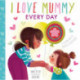 I Love Mummy Every Day: A celebration of mothers everywhere