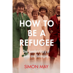 How to Be a Refugee: The gripping true story of how one family hid their Jewish origins to survive the Nazis