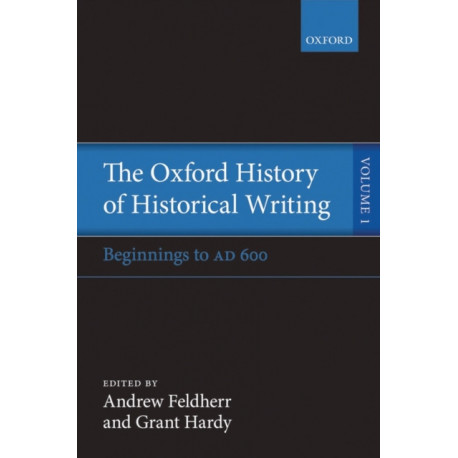 The Oxford History of Historical Writing: Volume 1: Beginnings to AD 600