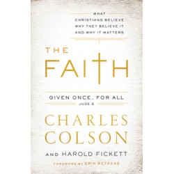 The Faith: What Christians Believe, Why They Believe It, and Why It Matters