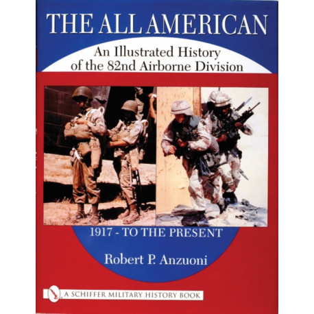 The All American: An Illustrated History of the 82nd Airborne Division 1917 - to the Present