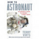 How to Astronaut: An Insider's Guide to Leaving Planet Earth