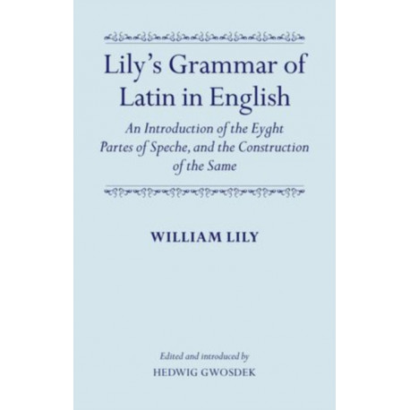 Lily's Grammar of Latin in English: An Introduction of the Eyght Partes of Speche, and the Construction of the Same: Edited and Introduced by Hedwig Gwosdek