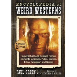 Encyclopedia of Weird Westerns: Supernatural and Science Fiction Elements in Novels, Pulps, Comics, Films, Television and Games, 2d ed.