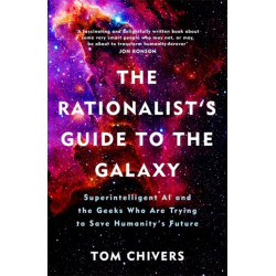 The Rationalist's Guide to the Galaxy: Superintelligent AI and the Geeks Who Are Trying to Save Humanity's Future