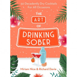 The Art of Drinking Sober: 50 Decadently Dry Cocktails For All Occasions