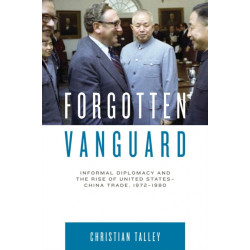 Forgotten Vanguard: Informal Diplomacy and the Rise of United States-China Trade, 1972–1980