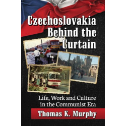 Czechoslovakia Behind the Curtain: Life, Work and Culture in the Communist Era