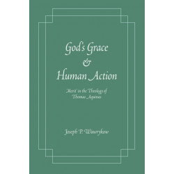God's Grace and Human Action: 'Merit' in the Theology of Thomas Aquinas